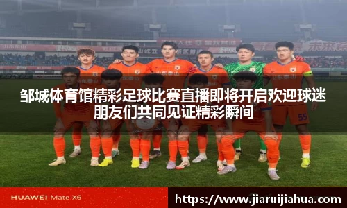 邹城体育馆精彩足球比赛直播即将开启欢迎球迷朋友们共同见证精彩瞬间