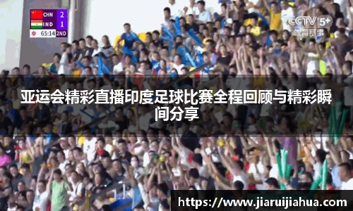 亚运会精彩直播印度足球比赛全程回顾与精彩瞬间分享