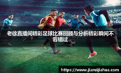 老徐直播间精彩足球比赛回顾与分析精彩瞬间不容错过