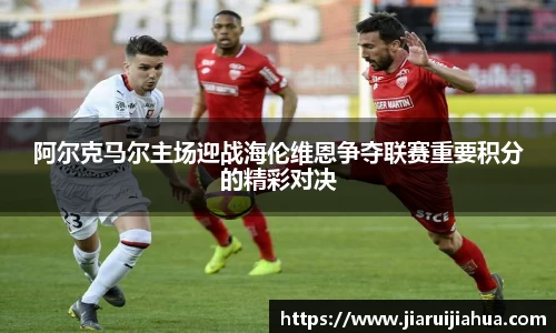 阿尔克马尔主场迎战海伦维恩争夺联赛重要积分的精彩对决