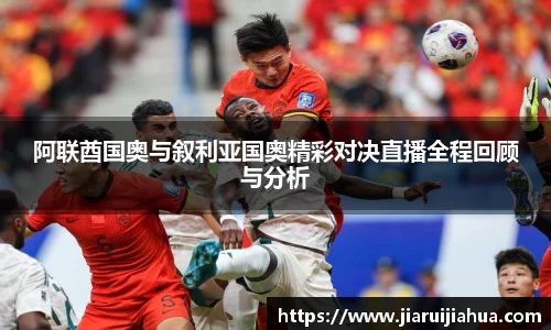 阿联酋国奥与叙利亚国奥精彩对决直播全程回顾与分析