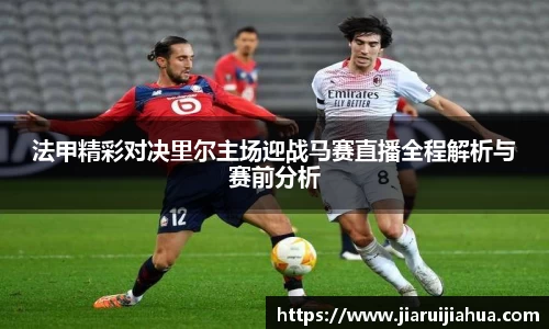 法甲精彩对决里尔主场迎战马赛直播全程解析与赛前分析