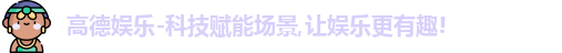 高德娱乐-科技赋能场景,让娱乐更有趣!